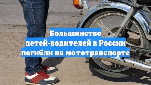 Большинство детей-водителей в России погибли на мототранспорте