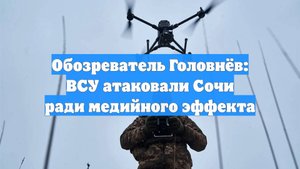 Обозреватель Головнёв: ВСУ атаковали Сочи ради медийного эффекта