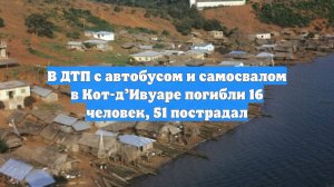 В ДТП с автобусом и самосвалом в Кот-д’Ивуаре погибли 16 человек, 51 пострадал