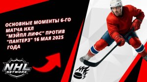 Основные моменты 6-го матча НХЛ | "Мэйпл Лифс" против "Пантерз" 16 мая 2025 года