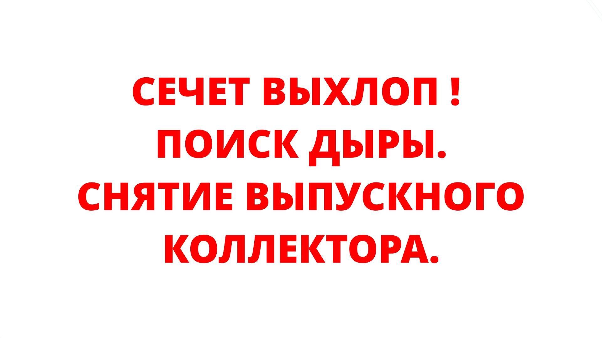 СЕЧЕТ ВЫХЛОП ! ПОИСК ДЫРЫ. СНЯТИЕ ВЫПУСКНОГО КОЛЛЕКТОРА.