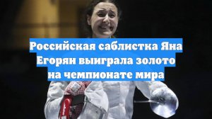 Российская саблистка Яна Егорян выиграла золото на чемпионате мира