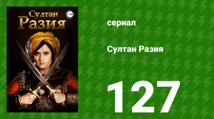 Султан Разия 127 серия (сериал, 2015)