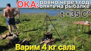 🔥ОКА: на том же месте - через год🔥 рыбачим в жару +35 С, сало-4 кг., говядина (варим шаурпу) !
