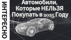 11 Автомобилей, Которые НЕЛЬЗЯ Покупать в 2025 Году