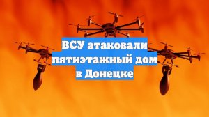ВСУ атаковали пятиэтажный дом в Донецке