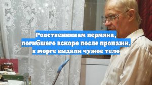 Родственникам пермяка, погибшего вскоре после пропажи, в морге выдали чужое тело