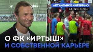 «Актуальное интервью» с Дмитрием Сычёвым / О ФК «Иртыш» и собственной карьере (29.07.25)