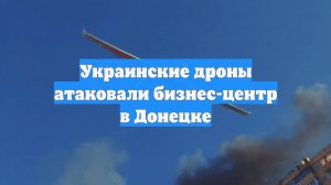 Украинские дроны атаковали бизнес-центр в Донецке