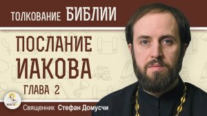 Послание Иакова. Глава 2. Священник Стефан Домусчи