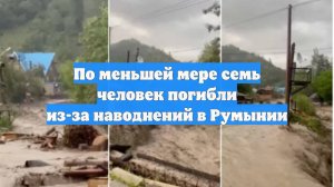 По меньшей мере семь человек погибли из-за наводнений в Румынии