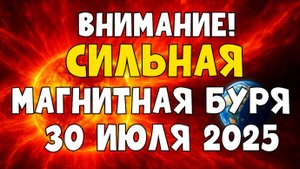 🔥 ВНИМАНИЕ! СИЛЬНЫЕ МАГНИТНЫЕ БУРИ 30 ИЮЛЯ 2025