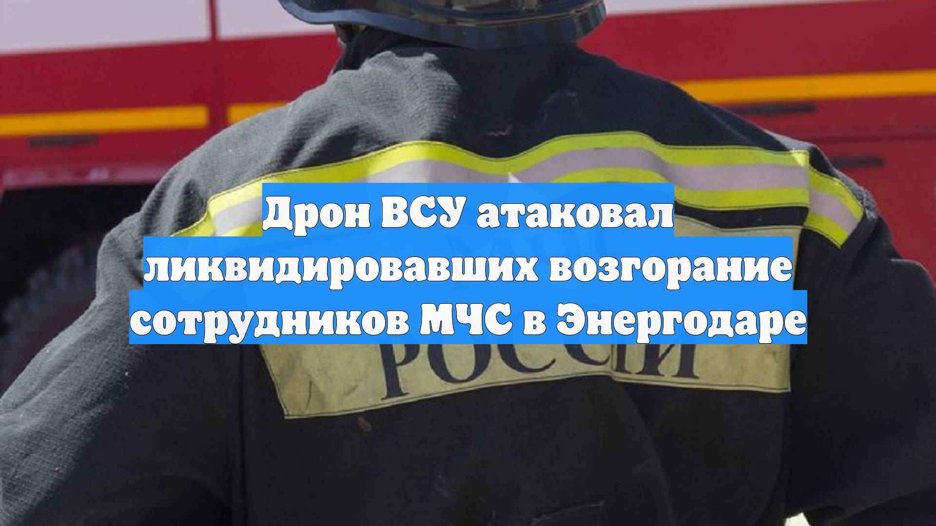 Дрон ВСУ атаковал ликвидировавших возгорание сотрудников МЧС в Энергодаре