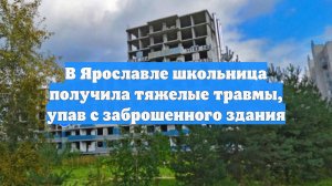 В Ярославле школьница получила тяжелые травмы, упав с заброшенного здания