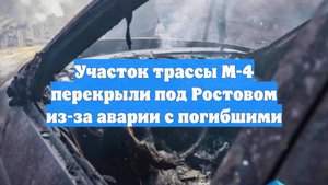 Участок трассы М-4 перекрыли под Ростовом из-за аварии с погибшими