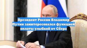 Президент России Владимир Путин заинтересовался функцией оплаты улыбкой от Сбера