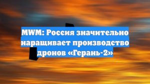 MWM: Россия значительно наращивает производство дронов «Герань-2»