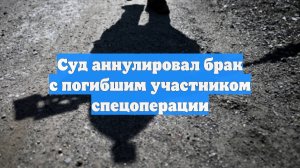 Суд аннулировал брак с погибшим участником спецоперации