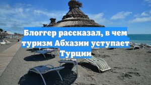 Блоггер рассказал, в чем туризм Абхазии уступает Турции