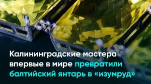 Калининградские мастера впервые в мире превратили балтийский янтарь в «изумруд»