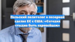 Польский политолог о позорной сделке ЕС с США: «Сегодня стыдно быть европейцем»