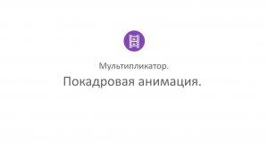 Творческая студия "Муза" - режим Мультипликатор_5. Покадровая анимация