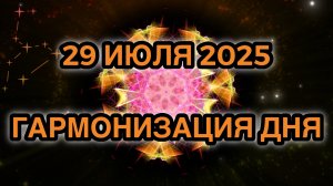 Гармонизация дня 29 июля 2025. Трансформационная Медитация.