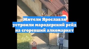 Жители Ярославля устроили мародерский рейд на сгоревший алкомаркет