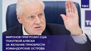 Миронов пригрозил США покупкой Аляски за желание приобрести Командорские острова