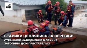 Старики цеплялись за веревки! Страшное наводнение в Пекине затопило дом престарелых