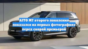 AITO M7 второго поколения показался на первых фотографиях перед скорой премьерой