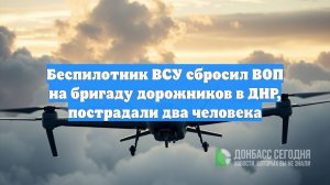 Беспилотник ВСУ сбросил ВОП на бригаду дорожников в ДНР, пострадали два человека