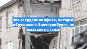 Два сотрудника офиса, который обрушился в Екатеринбурге, не выходят на связь