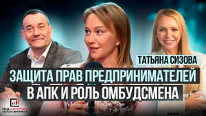 Защита прав предпринимателей в АПК и роль омбудсмена. Татьяна Сизова