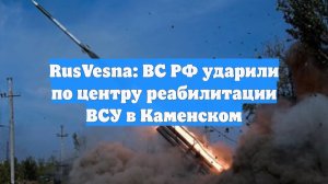 RusVesna: ВС РФ ударили по центру реабилитации ВСУ в Каменском