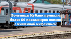 Больницы Кубани приняли более 50 пассажиров поезда с кишечной инфекцией