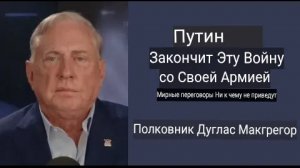 Дуглас Макгрегор: Путин со своей армией закончит эту войну.