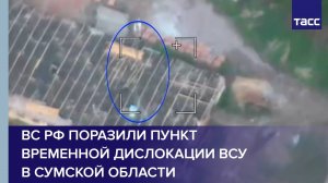 ВС РФ поразили пункт временной дислокации ВСУ в Сумской области