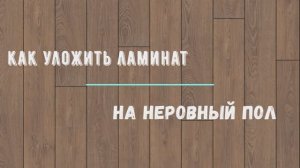 как уложить ламинат на неровный пол