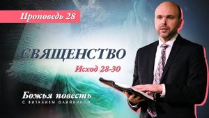 Божья повесть 028: Священство (Исход 28-30) | проповедь | Виталий Олийник