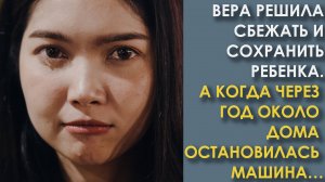 Вера решила сбежать и сохранить ребёнка. А когда через год около дома остановилась машина