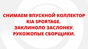 СНИМАЕМ ВПУСКНОЙ КОЛЛЕКТОР KIA SPORTAGE. ЗАКЛИНОЛО ЗАСЛОНКУ. РУКОЖОПЫЕ СБОРЩИКИ.