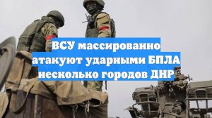 ВСУ массированно атакуют ударными БПЛА несколько городов ДНР