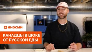 «Не буду проверять срок годности, рискну». Канадцы в шоке от русской еды
