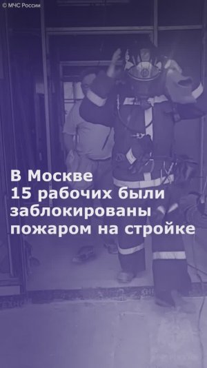 В Москве 15 рабочих были заблокированы пожаром на стройке