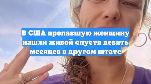 В США пропавшую женщину нашли живой спустя девять месяцев в другом штате