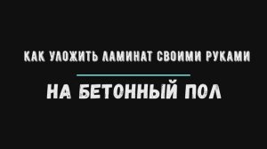 как уложить ламинат своими руками на бетонный пол