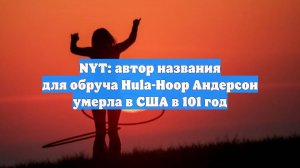 NYT: автор названия для обруча Hula-Hoop Андерсон умерла в США в 101 год