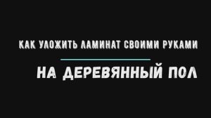 как уложить ламинат своими руками на деревянный пол
