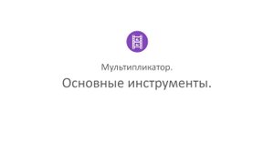 Творческая студия "Муза" - режим Мультипликатор_2. Основные инструменты
